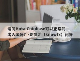 请问Hota Coinbase可以正常的出入金吗？-要懂汇（knowfx）问答