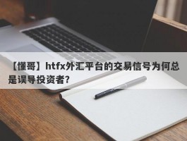 【懂哥】htfx外汇平台的交易信号为何总是误导投资者？