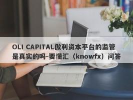 OLI CAPITAL傲利资本平台的监管是真实的吗-要懂汇（knowfx）问答