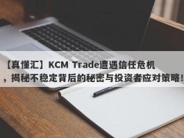 【真懂汇】KCM Trade遭遇信任危机，揭秘不稳定背后的秘密与投资者应对策略！