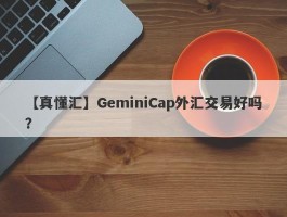 【真懂汇】GeminiCap外汇交易好吗？
