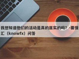 我想知道他们的活动是真的属实的吗？-要懂汇（knowfx）问答