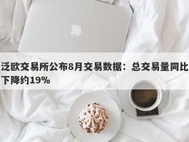 泛欧交易所公布8月交易数据：总交易量同比下降约19％