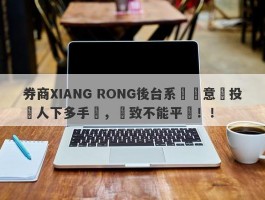 券商XIANG RONG後台系統惡意給投資人下多手單，導致不能平倉！！