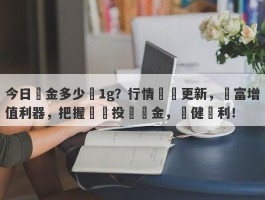 今日黃金多少錢1g？行情實時更新，財富增值利器，把握時機投資黃金，穩健贏利！