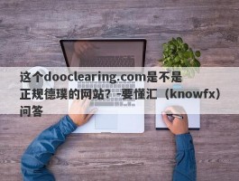 这个dooclearing.com是不是正规德璞的网站？-要懂汇（knowfx）问答