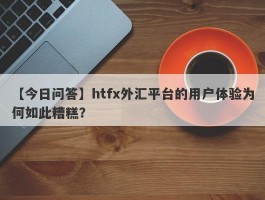 【今日问答】htfx外汇平台的用户体验为何如此糟糕？