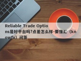 Reliable Trade Options是好平台吗?点差怎么样-要懂汇（knowfx）问答