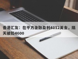 香港汇友：在平方金融盈利4112美金，隔天被扣4600