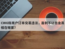 CWG称用户订单交易违法，盈利不让出金真相在哪里？