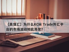 【真懂汇】为什么KCM Trade外汇平台的市场波动如此异常？