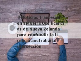 ¡Noticias francesas en TMGM!¡Use licencias de Nueva Zelanda para confundir la licencia australiana!Intersección