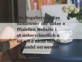 Die Regulierungslizenznummer der vatee offiziellen Website ist unterschiedlich und wird nicht für den Handel verwendet