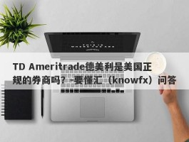 TD Ameritrade德美利是美国正规的券商吗？-要懂汇（knowfx）问答