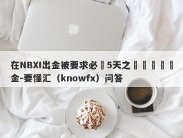 在NBXI出金被要求必須5天之內繳納風險金-要懂汇（knowfx）问答