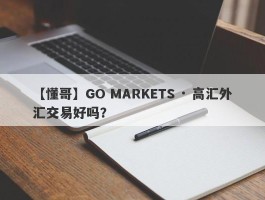 【懂哥】GO MARKETS · 高汇外汇交易好吗？
