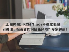 【汇圈神探】KCM Trade不稳定表现引关注，投资者如何避免风险？专家解读！