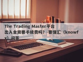 The Trading Master平台出入金需要手续费吗？-要懂汇（knowfx）问答