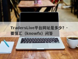 TradersLive平台网址是多少？-要懂汇（knowfx）问答