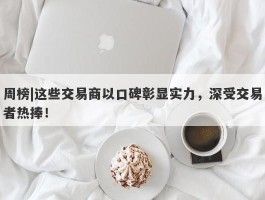 周榜|这些交易商以口碑彰显实力，深受交易者热捧！