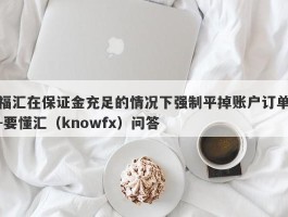 福汇在保证金充足的情况下强制平掉账户订单-要懂汇（knowfx）问答