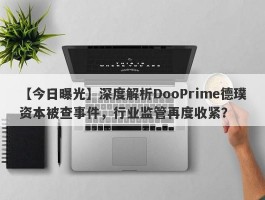 【今日曝光】深度解析DooPrime德璞资本被查事件，行业监管再度收紧？