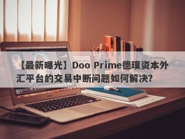 【最新曝光】Doo Prime德璞资本外汇平台的交易中断问题如何解决？