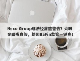 Nexo Group非法经营遭警告？火眼金睛辨真假，德国BaFin监管一键查！