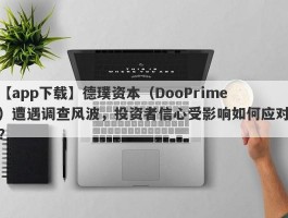 【app下载】德璞资本（DooPrime）遭遇调查风波，投资者信心受影响如何应对？