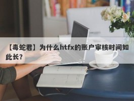 【毒蛇君】为什么htfx的账户审核时间如此长？