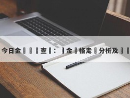 今日金價實時查詢：黃金價格走勢分析及預測