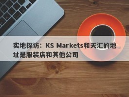 实地探访：KS Markets和天汇的地址是服装店和其他公司