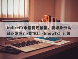 IndiceFX申请提现被拒，要求身份认证正常吗？-要懂汇（knowfx）问答