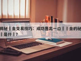 揭秘黃金交易技巧：成功售出一口價黃金的秘訣是什麼？