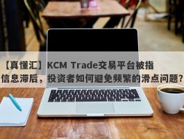 【真懂汇】KCM Trade交易平台被指信息滞后，投资者如何避免频繁的滑点问题？