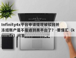 Infinity4x平台申请提现被驳回并冻结账户是不是遇到黑平台了？-要懂汇（knowfx）问答