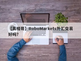 【真相哥】RoboMarkets外汇交易好吗？
