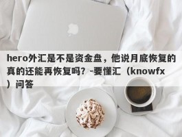 hero外汇是不是资金盘，他说月底恢复的真的还能再恢复吗？-要懂汇（knowfx）问答