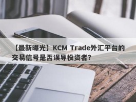 【最新曝光】KCM Trade外汇平台的交易信号是否误导投资者？