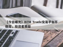 【今日曝光】KCM Trade交易平台不稳定，投资者质疑
