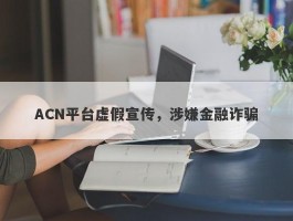 ACN平台虚假宣传，涉嫌金融诈骗