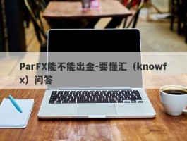 ParFX能不能出金-要懂汇（knowfx）问答