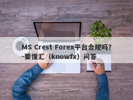 MS Crest Forex平台合规吗？-要懂汇（knowfx）问答