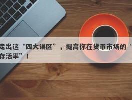 走出这“四大误区”，提高你在货币市场的“存活率”！