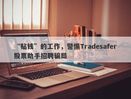 “贴钱”的工作，警惕Tradesafer股票助手招聘骗局