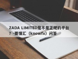 ZADA LIMITED是不是正规的平台？-要懂汇（knowfx）问答