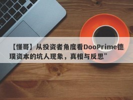 【懂哥】从投资者角度看DooPrime德璞资本的坑人现象，真相与反思”