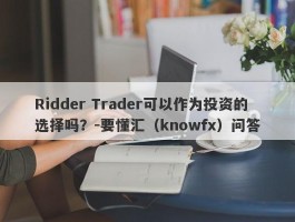 Ridder Trader可以作为投资的选择吗？-要懂汇（knowfx）问答