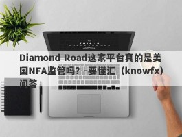 Diamond Road这家平台真的是美国NFA监管吗？-要懂汇（knowfx）问答