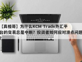 【真相哥】为什么KCM Trade外汇平台的交易总是中断？投资者如何应对滑点问题？